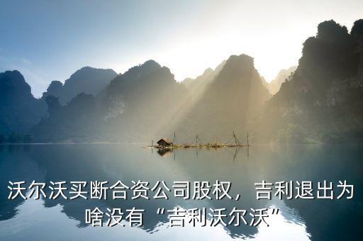 沃爾沃買斷合資公司股權(quán)，吉利退出為啥沒有“吉利沃爾沃”