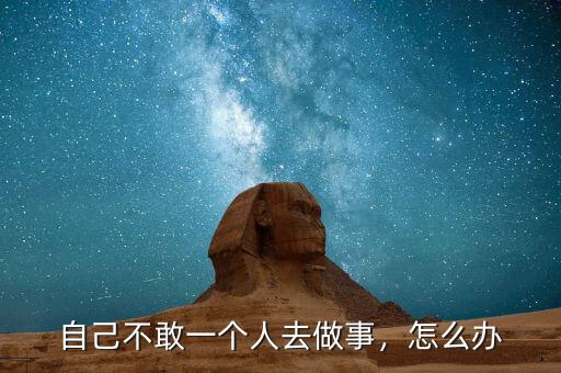 自己不敢一個人去做事，怎么辦