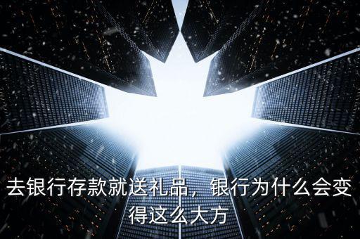去銀行存款就送禮品，銀行為什么會變得這么大方