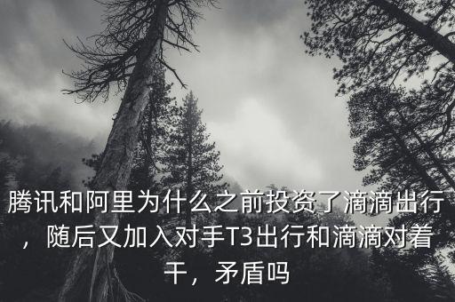 騰訊和阿里為什么之前投資了滴滴出行，隨后又加入對(duì)手T3出行和滴滴對(duì)著干，矛盾嗎