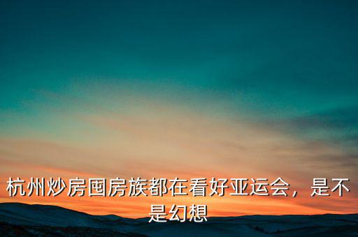 杭州炒房囤房族都在看好亞運(yùn)會(huì)，是不是幻想