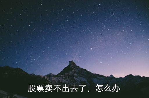 股票賣不出去了，怎么辦