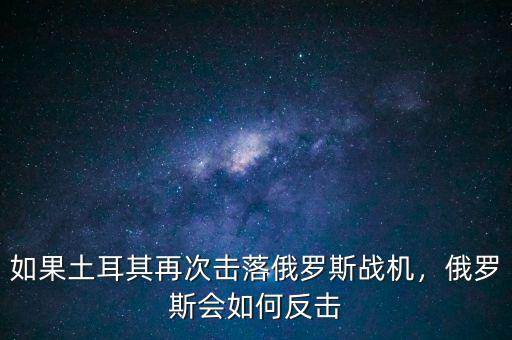 如果土耳其再次擊落俄羅斯戰(zhàn)機(jī)，俄羅斯會(huì)如何反擊