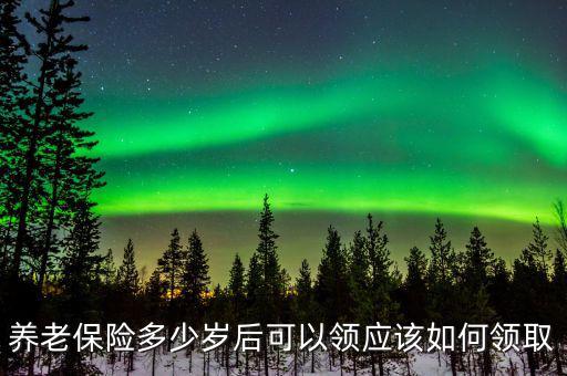 養(yǎng)老保險多少歲后可以領(lǐng)應該如何領(lǐng)取