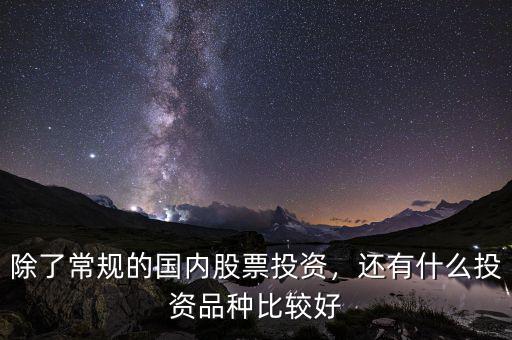 除了常規(guī)的國(guó)內(nèi)股票投資，還有什么投資品種比較好