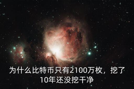 為什么比特幣只有2100萬枚，挖了10年還沒挖干凈