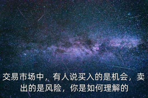 交易市場中，有人說買入的是機(jī)會，賣出的是風(fēng)險(xiǎn)，你是如何理解的