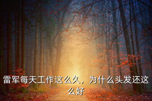 雷軍每天工作這么久，為什么頭發(fā)還這么好