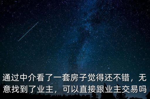 通過(guò)中介看了一套房子覺(jué)得還不錯(cuò)，無(wú)意找到了業(yè)主，可以直接跟業(yè)主交易嗎