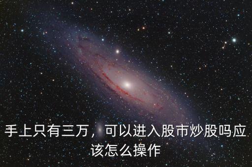 手上只有三萬，可以進入股市炒股嗎應該怎么操作