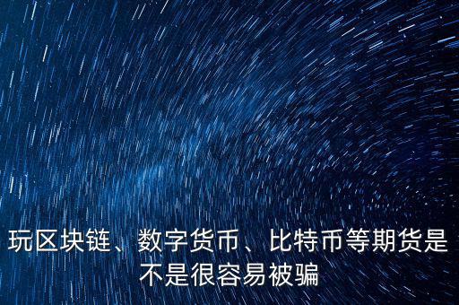 玩區(qū)塊鏈、數字貨幣、比特幣等期貨是不是很容易被騙