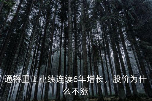 通裕重工業(yè)績(jī)連續(xù)6年增長(zhǎng)，股價(jià)為什么不漲