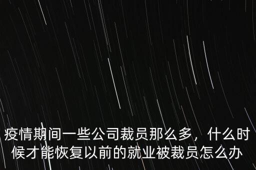 疫情期間一些公司裁員那么多，什么時候才能恢復(fù)以前的就業(yè)被裁員怎么辦