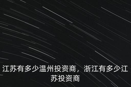 江蘇有多少溫州投資商，浙江有多少江蘇投資商