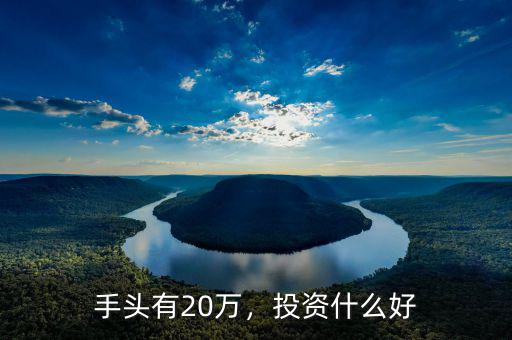 手頭有20萬，投資什么好