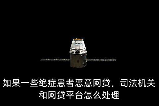 如果一些絕癥患者惡意網(wǎng)貸，司法機(jī)關(guān)和網(wǎng)貸平臺(tái)怎么處理