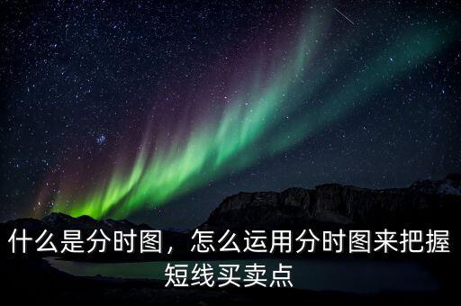 什么是分時(shí)圖，怎么運(yùn)用分時(shí)圖來(lái)把握短線買(mǎi)賣(mài)點(diǎn)