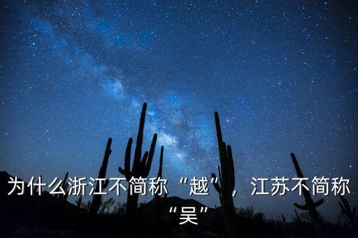 為什么浙江不簡(jiǎn)稱“越”，江蘇不簡(jiǎn)稱“吳”