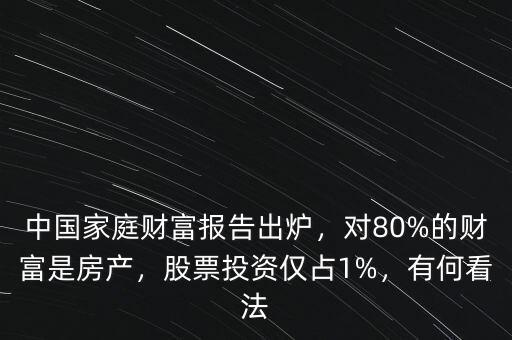 中國家庭財富報告出爐，對80%的財富是房產(chǎn)，股票投資僅占1%，有何看法