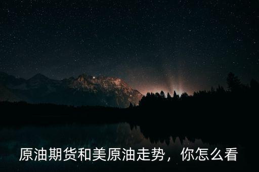 原油期貨和美原油走勢，你怎么看