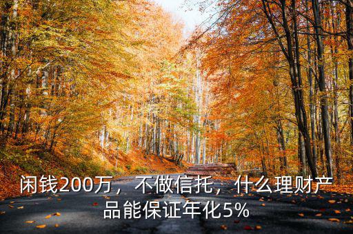 閑錢200萬(wàn)，不做信托，什么理財(cái)產(chǎn)品能保證年化5%