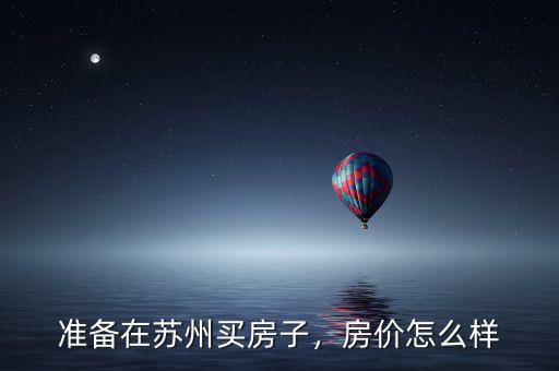 準(zhǔn)備在蘇州買房子，房價怎么樣