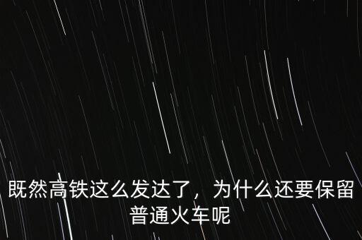 既然高鐵這么發(fā)達了，為什么還要保留普通火車呢