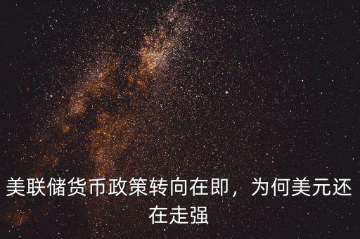 美聯(lián)儲貨幣政策轉(zhuǎn)向在即，為何美元還在走強