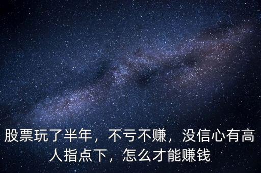 股票玩了半年，不虧不賺，沒信心有高人指點(diǎn)下，怎么才能賺錢