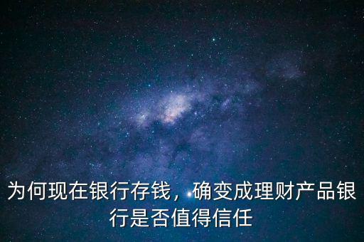 為何現(xiàn)在銀行存錢，確變成理財產(chǎn)品銀行是否值得信任