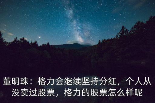 董明珠：格力會繼續(xù)堅持分紅，個人從沒賣過股票，格力的股票怎么樣呢
