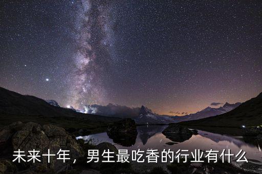 未來十年，男生最吃香的行業(yè)有什么