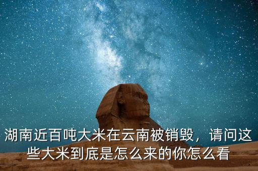 湖南近百噸大米在云南被銷毀，請(qǐng)問這些大米到底是怎么來的你怎么看