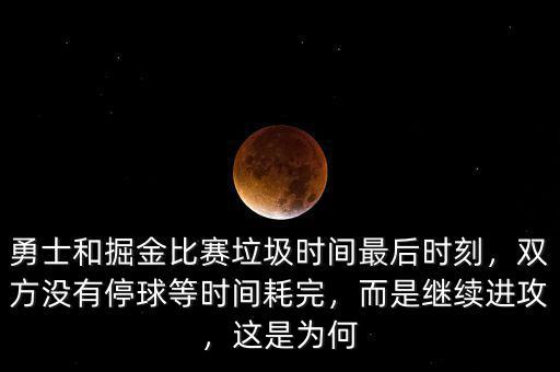 勇士和掘金比賽垃圾時間最后時刻，雙方?jīng)]有停球等時間耗完，而是繼續(xù)進(jìn)攻，這是為何