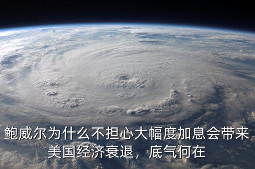 鮑威爾為什么不擔心大幅度加息會帶來美國經(jīng)濟衰退，底氣何在