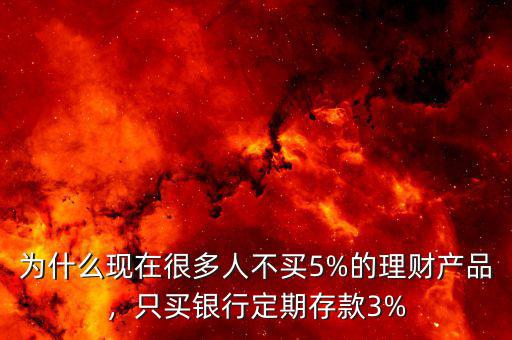為什么現(xiàn)在很多人不買(mǎi)5%的理財(cái)產(chǎn)品，只買(mǎi)銀行定期存款3%