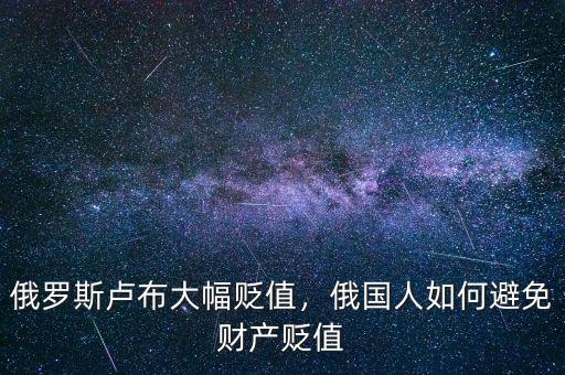 俄羅斯盧布大幅貶值，俄國人如何避免財(cái)產(chǎn)貶值