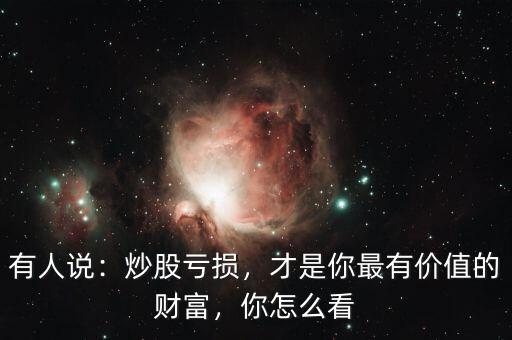 有人說：炒股虧損，才是你最有價(jià)值的財(cái)富，你怎么看