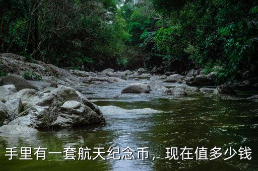 手里有一套航天紀(jì)念幣，現(xiàn)在值多少錢