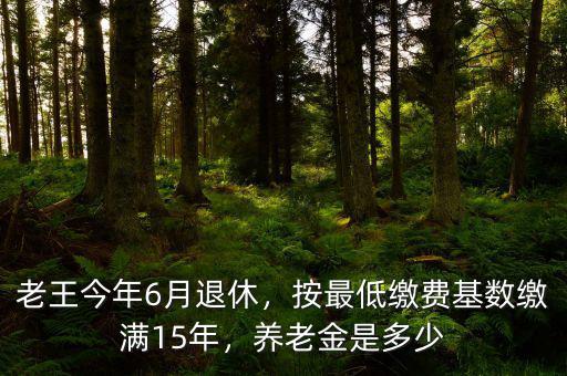 老王今年6月退休，按最低繳費基數(shù)繳滿15年，養(yǎng)老金是多少