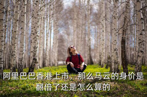 阿里巴巴香港上市，那么馬云的身價是翻倍了還是怎么算的