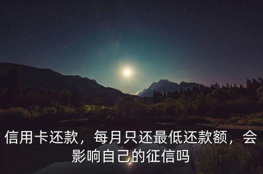 信用卡還款，每月只還最低還款額，會影響自己的征信嗎