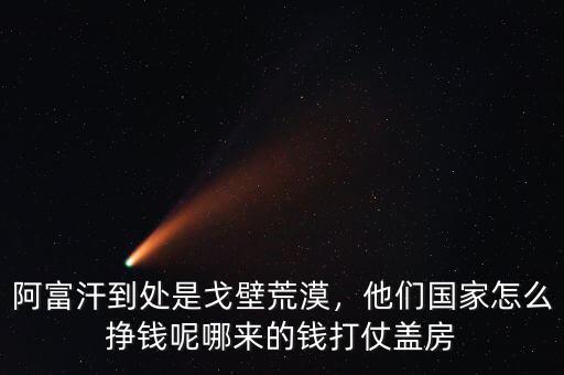 阿富汗到處是戈壁荒漠，他們國家怎么掙錢呢哪來的錢打仗蓋房