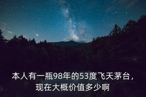 本人有一瓶98年的53度飛天茅臺(tái)，現(xiàn)在大概價(jià)值多少啊