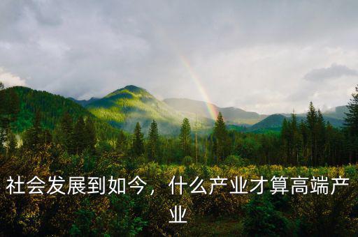 社會發(fā)展到如今，什么產(chǎn)業(yè)才算高端產(chǎn)業(yè)