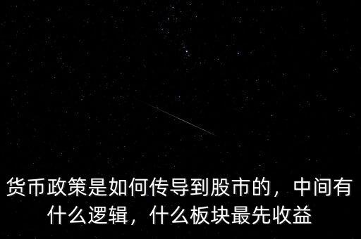 貨幣政策是如何傳導(dǎo)到股市的，中間有什么邏輯，什么板塊最先收益