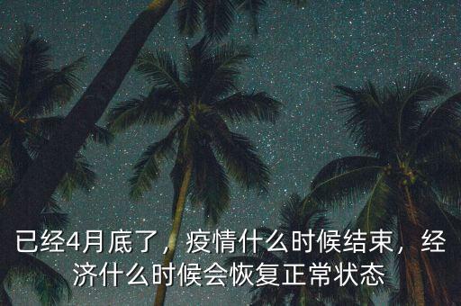 已經(jīng)4月底了，疫情什么時候結(jié)束，經(jīng)濟(jì)什么時候會恢復(fù)正常狀態(tài)