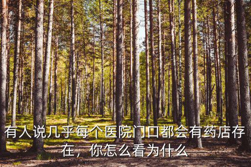 有人說幾乎每個(gè)醫(yī)院門口都會(huì)有藥店存在，你怎么看為什么