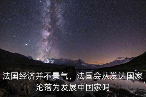 法國經(jīng)濟并不景氣，法國會從發(fā)達國家淪落為發(fā)展中國家嗎
