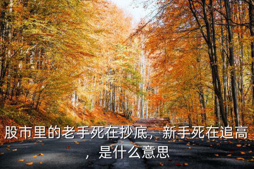 股市里的老手死在抄底，新手死在追高，是什么意思